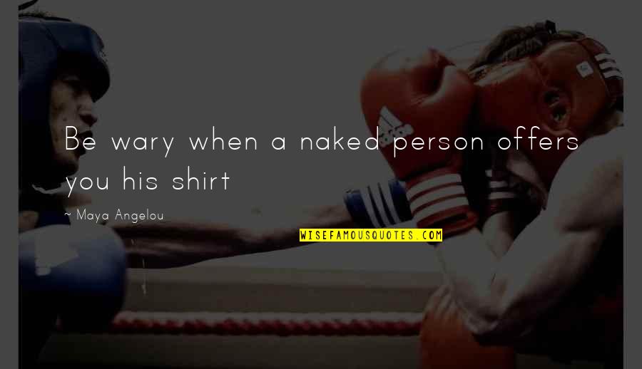 In His Shirt Quotes By Maya Angelou: Be wary when a naked person offers you