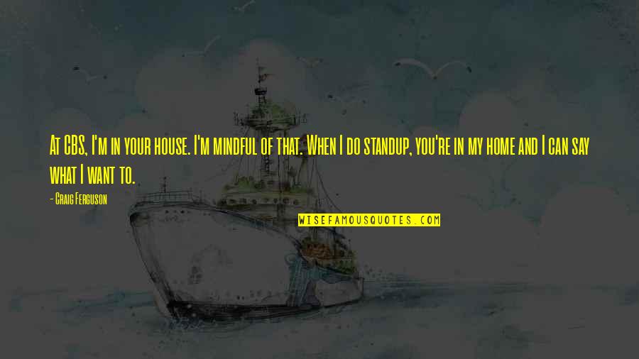 In House Quotes By Craig Ferguson: At CBS, I'm in your house. I'm mindful