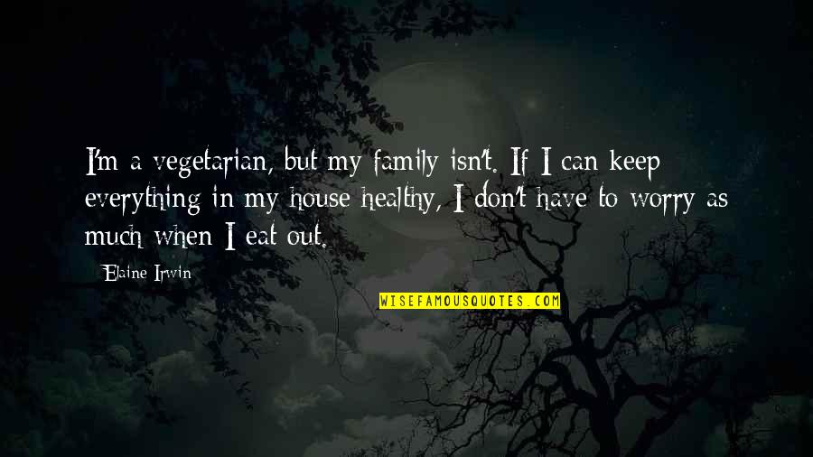 In House Quotes By Elaine Irwin: I'm a vegetarian, but my family isn't. If