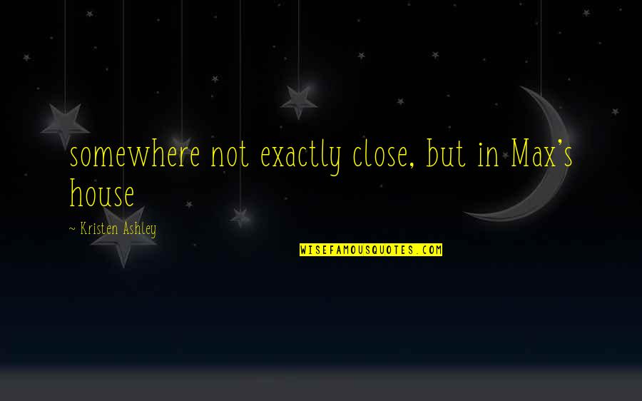 In House Quotes By Kristen Ashley: somewhere not exactly close, but in Max's house
