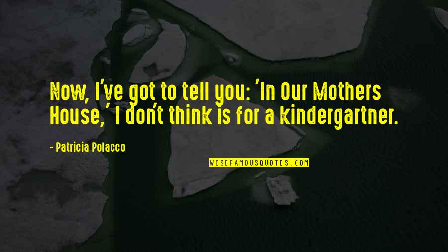 In House Quotes By Patricia Polacco: Now, I've got to tell you: 'In Our