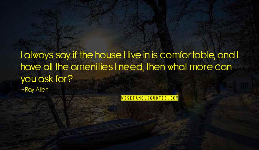 In House Quotes By Ray Allen: I always say if the house I live