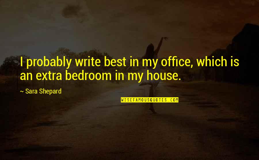In House Quotes By Sara Shepard: I probably write best in my office, which