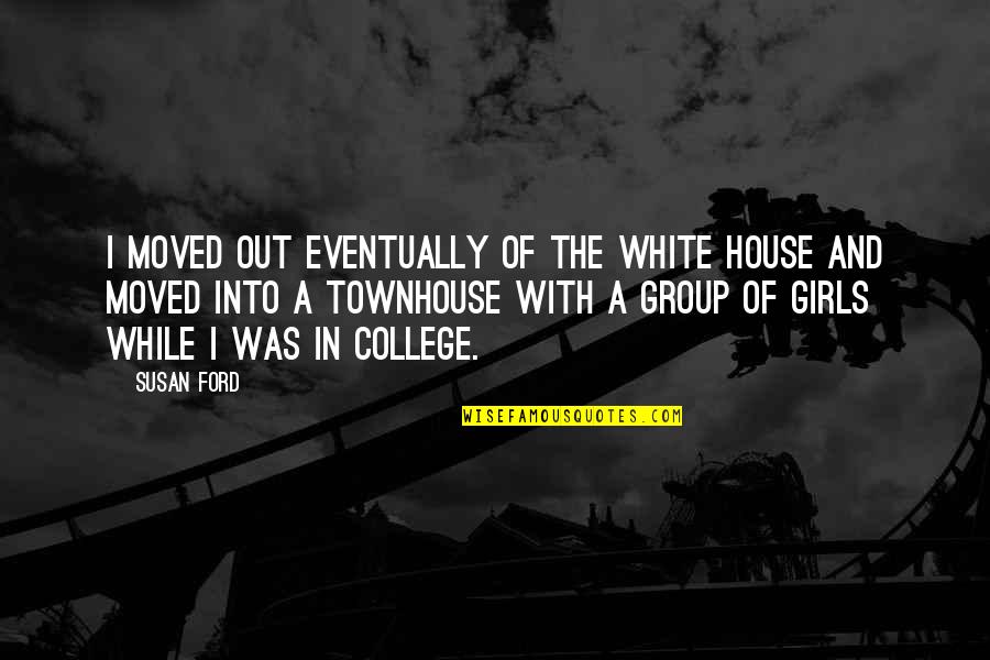 In House Quotes By Susan Ford: I moved out eventually of the White House
