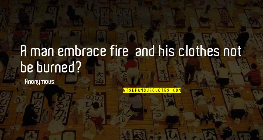 In Humanism Philosophy Quotes By Anonymous: A man embrace fire and his clothes not