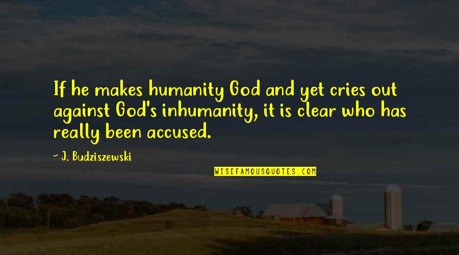 In Humanism Philosophy Quotes By J. Budziszewski: If he makes humanity God and yet cries In Humanism Philosophy Quotes By J. Budziszewski: If he makes humanity God and yet cries