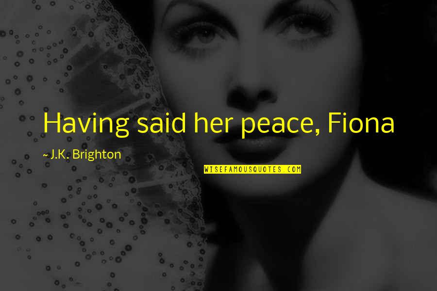 In Humanism Renaissance Quotes By J.K. Brighton: Having said her peace, Fiona In Humanism Renaissance Quotes By J.K. Brighton: Having said her peace, Fiona