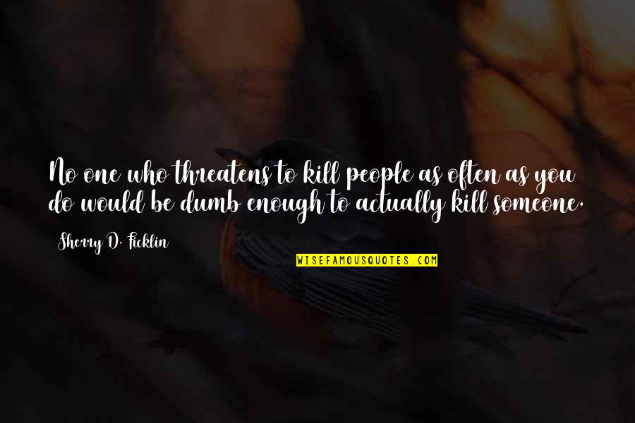 In Humanismo Quotes By Sherry D. Ficklin: No one who threatens to kill people as