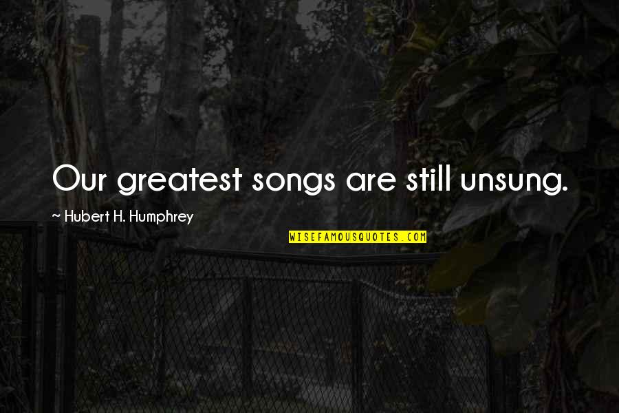 In Illusionist Quotes By Hubert H. Humphrey: Our greatest songs are still unsung.
