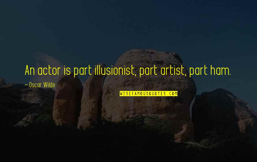 In Illusionist Quotes By Oscar Wilde: An actor is part illusionist, part artist, part