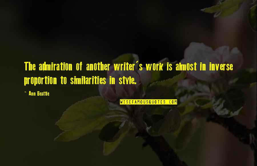 In Inverse Proportion Quotes By Ann Beattie: The admiration of another writer's work is almost