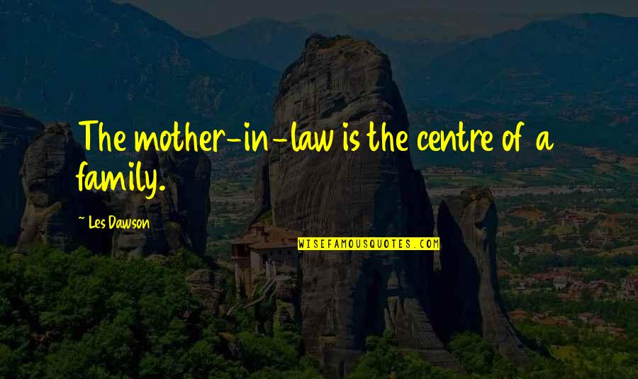 In Law Family Quotes By Les Dawson: The mother-in-law is the centre of a family.