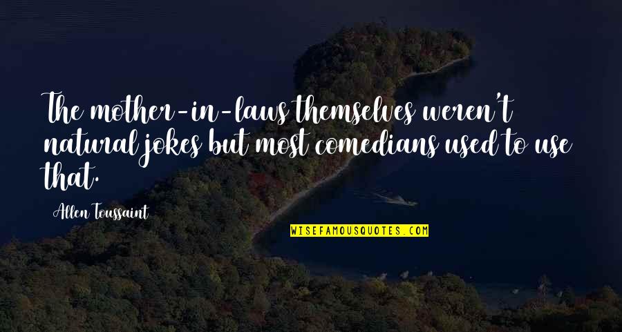 In Law Jokes Quotes By Allen Toussaint: The mother-in-laws themselves weren't natural jokes but most In Law Jokes Quotes By Allen Toussaint: The mother-in-laws themselves weren't natural jokes but most