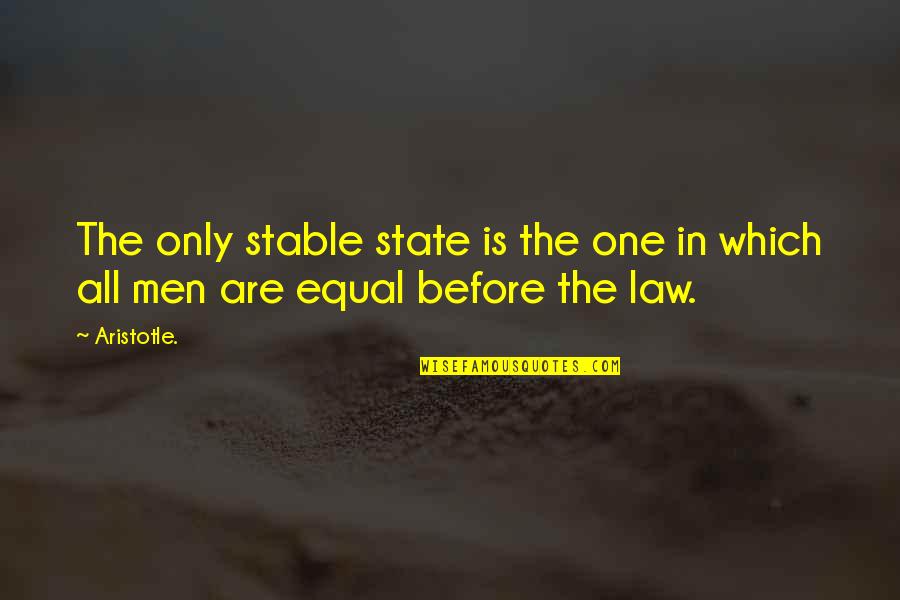 In Law Quotes By Aristotle.: The only stable state is the one in
