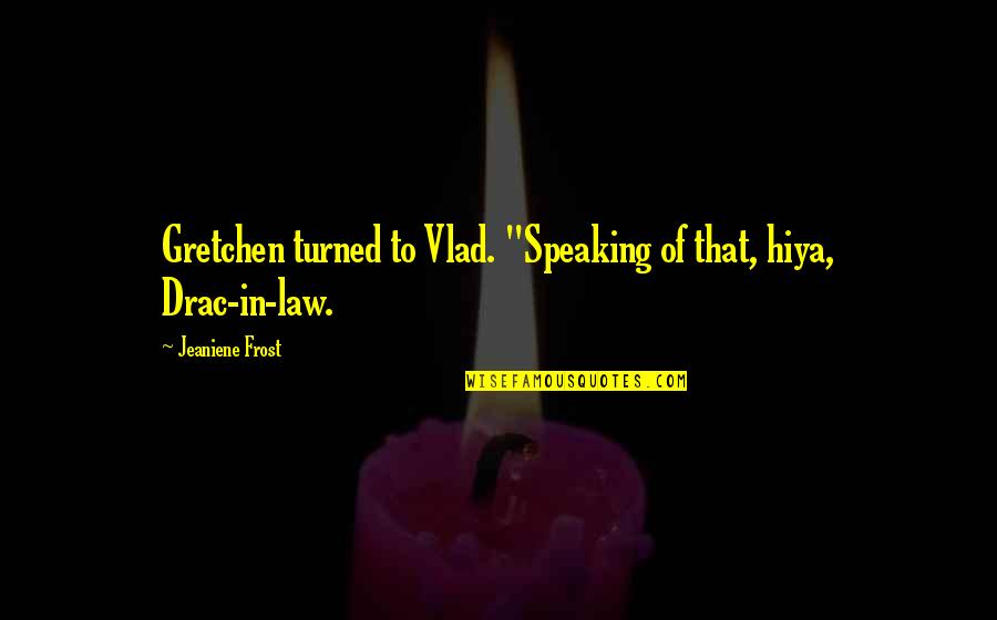 In Law Quotes By Jeaniene Frost: Gretchen turned to Vlad. "Speaking of that, hiya,