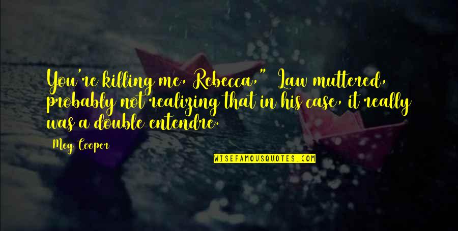 In Law Quotes By Meg Cooper: You're killing me, Rebecca," Law muttered, probably not In Law Quotes By Meg Cooper: You're killing me, Rebecca," Law muttered, probably not