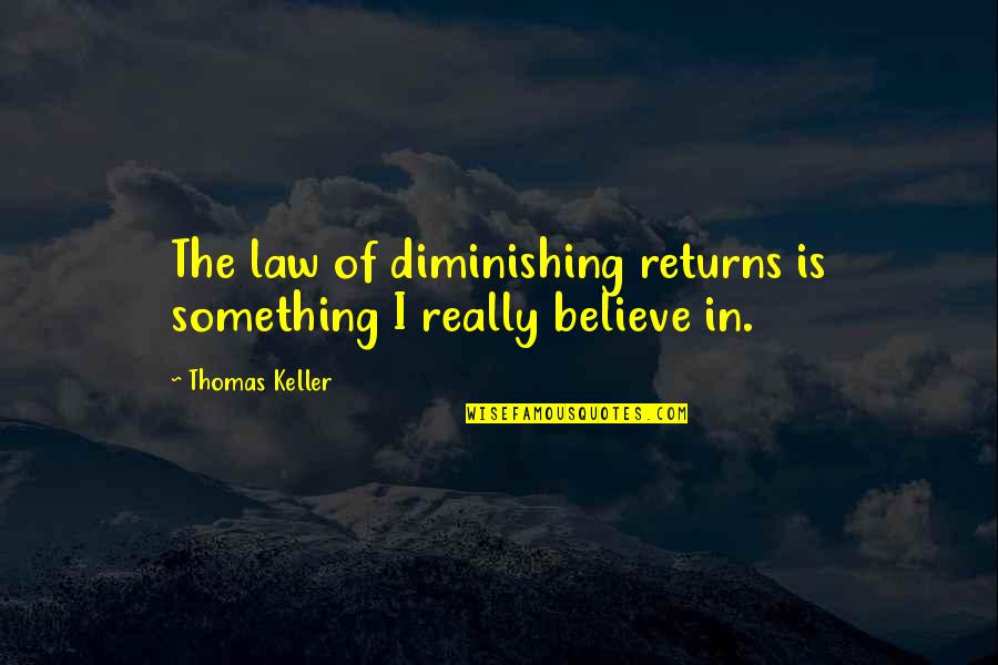 In Law Quotes By Thomas Keller: The law of diminishing returns is something I
