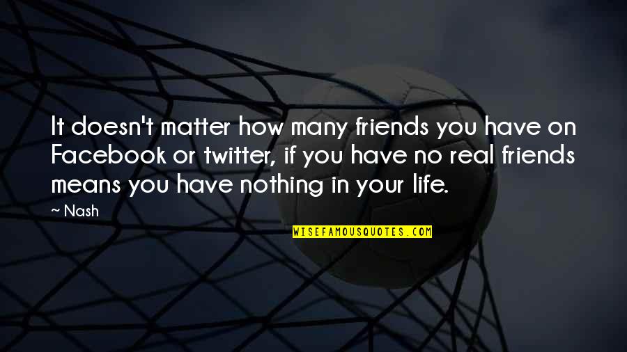 In Life Friends Quotes By Nash: It doesn't matter how many friends you have