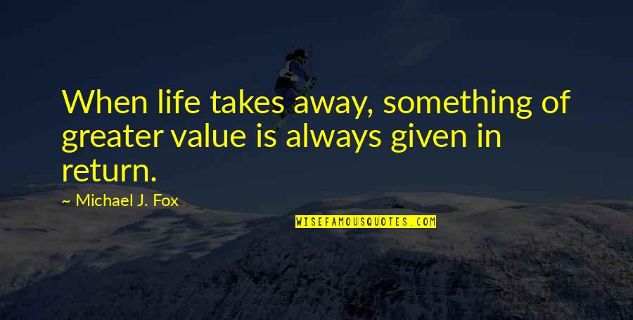 In Life Inspirational Quotes By Michael J. Fox: When life takes away, something of greater value