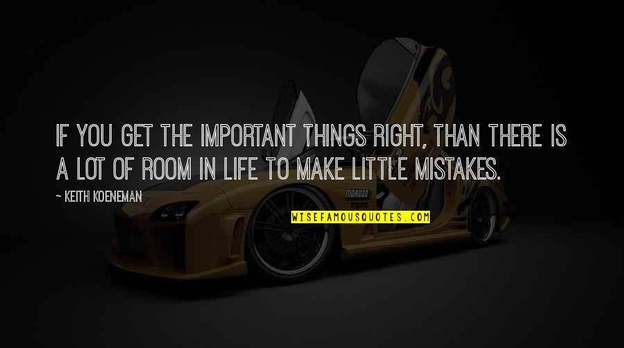 In Life Mistakes Quotes By Keith Koeneman: If you get the important things right, than