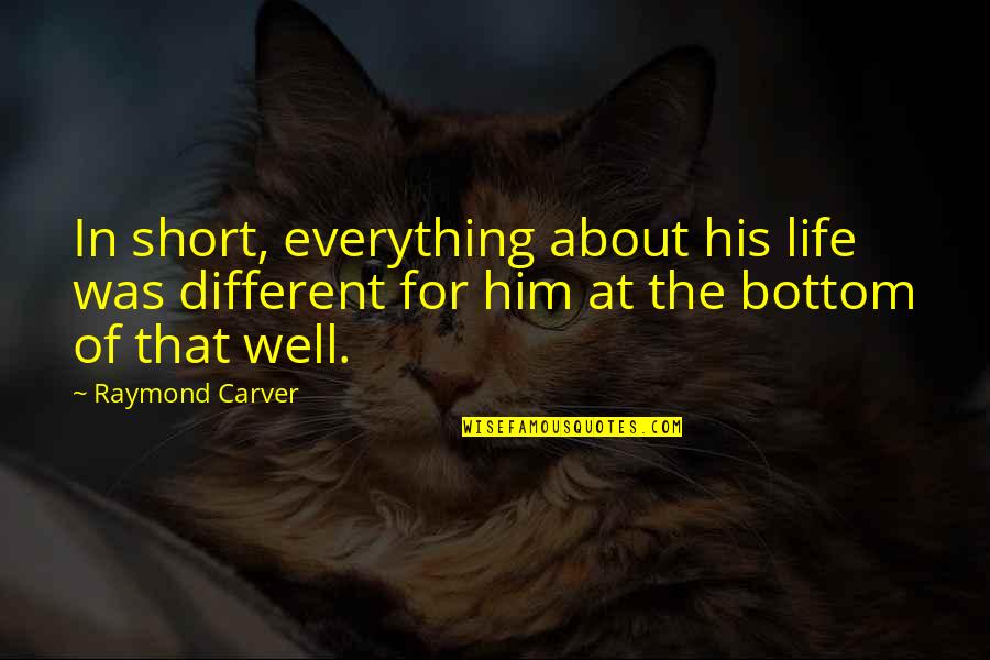 In Life Short Quotes By Raymond Carver: In short, everything about his life was different In Life Short Quotes By Raymond Carver: In short, everything about his life was different