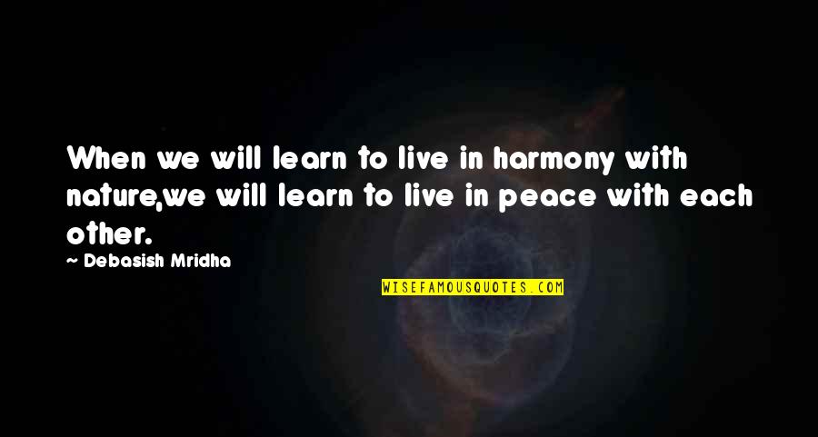 In Life We Learn Quotes By Debasish Mridha: When we will learn to live in harmony