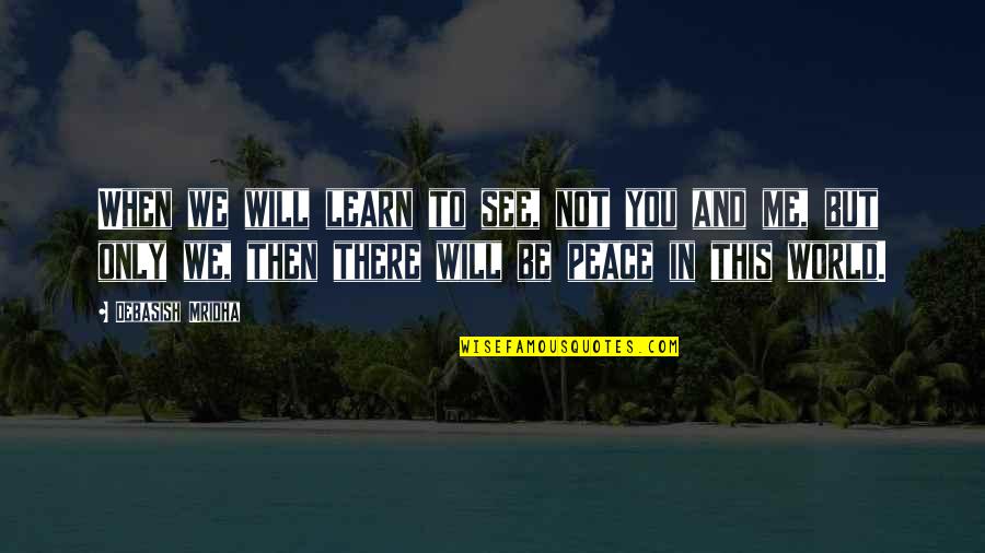 In Life We Learn Quotes By Debasish Mridha: When we will learn to see, not you