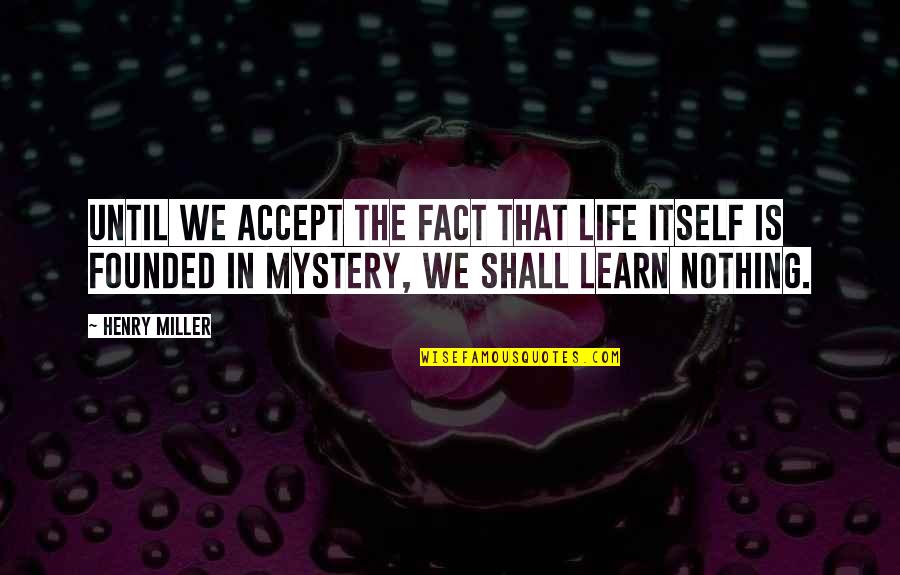 In Life We Learn Quotes By Henry Miller: Until we accept the fact that life itself