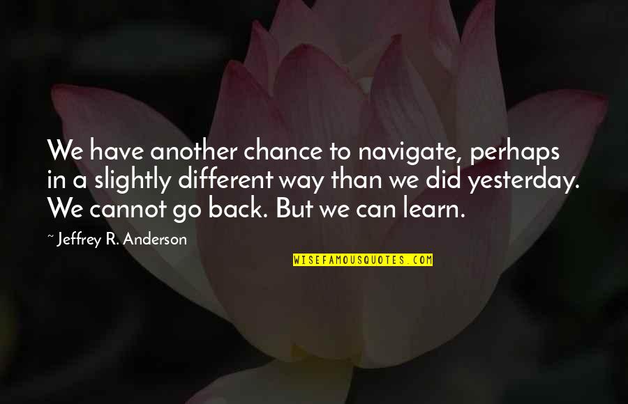 In Life We Learn Quotes By Jeffrey R. Anderson: We have another chance to navigate, perhaps in