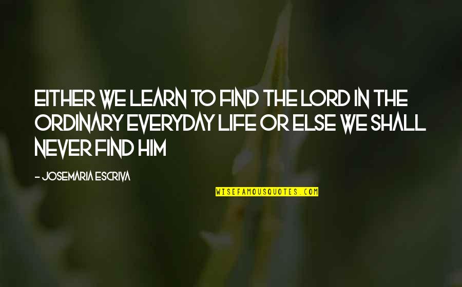 In Life We Learn Quotes By Josemaria Escriva: Either we learn to find the Lord in