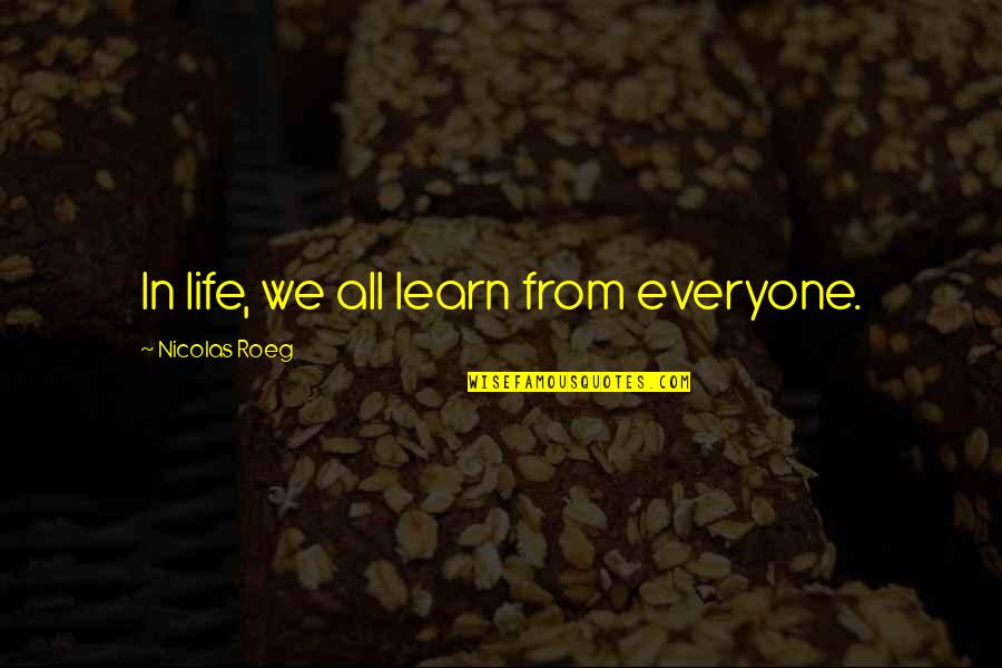 In Life We Learn Quotes By Nicolas Roeg: In life, we all learn from everyone.