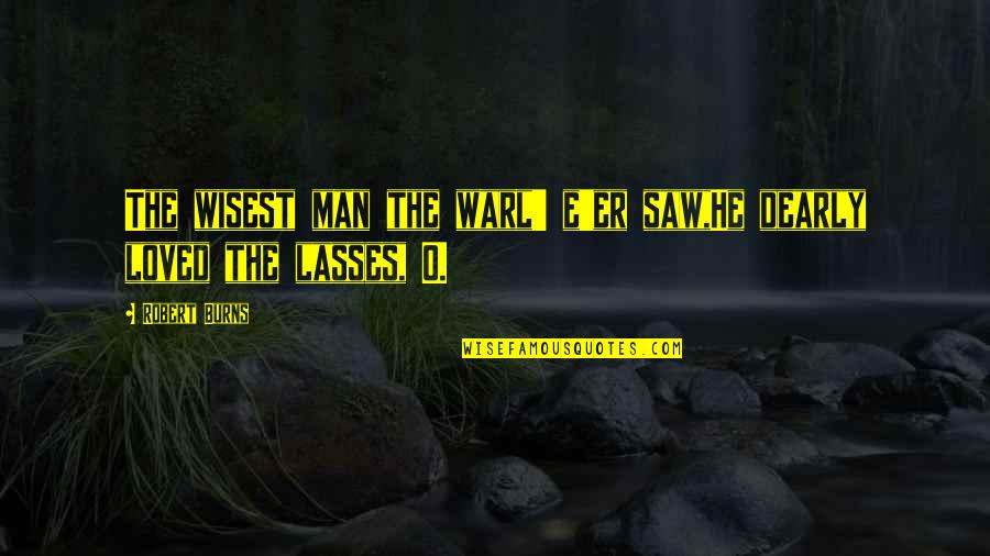 In Life We Loved You Dearly Quotes By Robert Burns: The wisest man the warl' e'er saw,He dearly