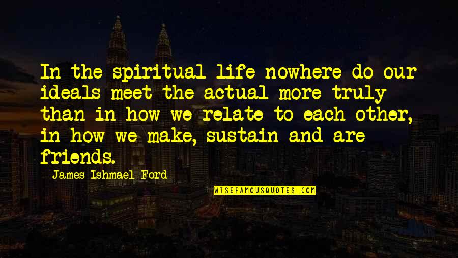 In Life We Meet Quotes By James Ishmael Ford: In the spiritual life nowhere do our ideals In Life We Meet Quotes By James Ishmael Ford: In the spiritual life nowhere do our ideals