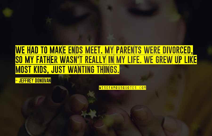 In Life We Meet Quotes By Jeffrey Donovan: We had to make ends meet. My parents In Life We Meet Quotes By Jeffrey Donovan: We had to make ends meet. My parents