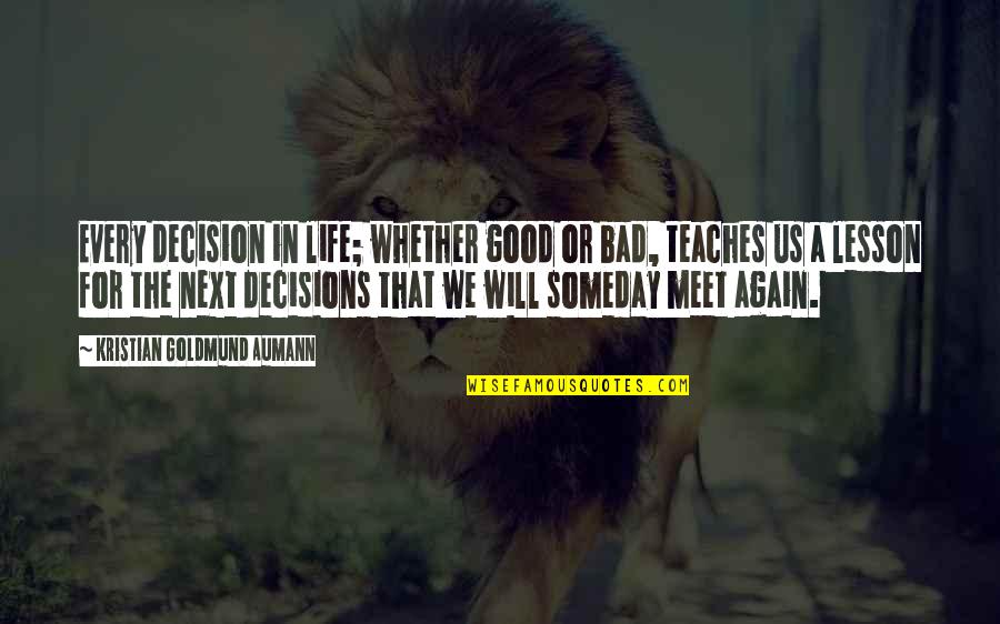 In Life We Meet Quotes By Kristian Goldmund Aumann: Every decision in life; whether good or bad, In Life We Meet Quotes By Kristian Goldmund Aumann: Every decision in life; whether good or bad,