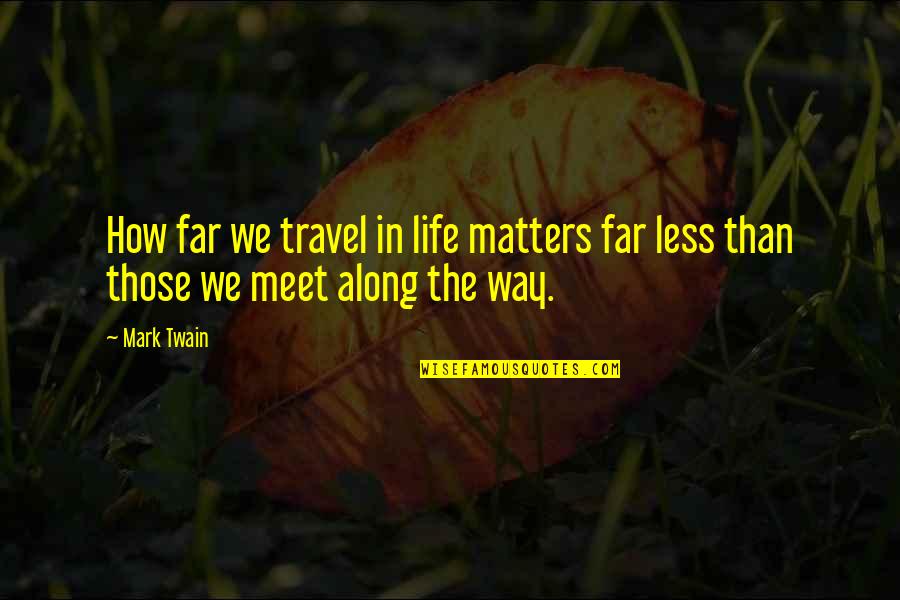 In Life We Meet Quotes By Mark Twain: How far we travel in life matters far