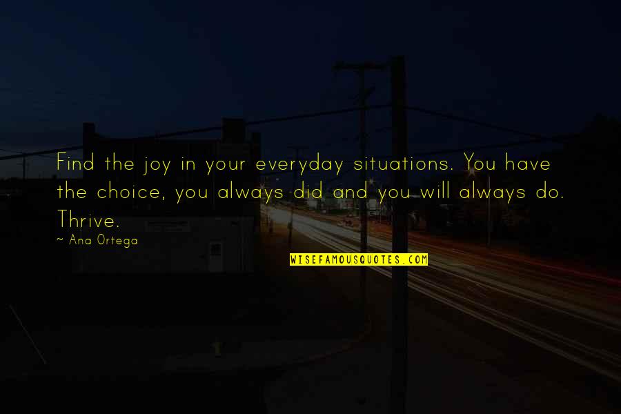 In Life You Have Choices Quotes By Ana Ortega: Find the joy in your everyday situations. You