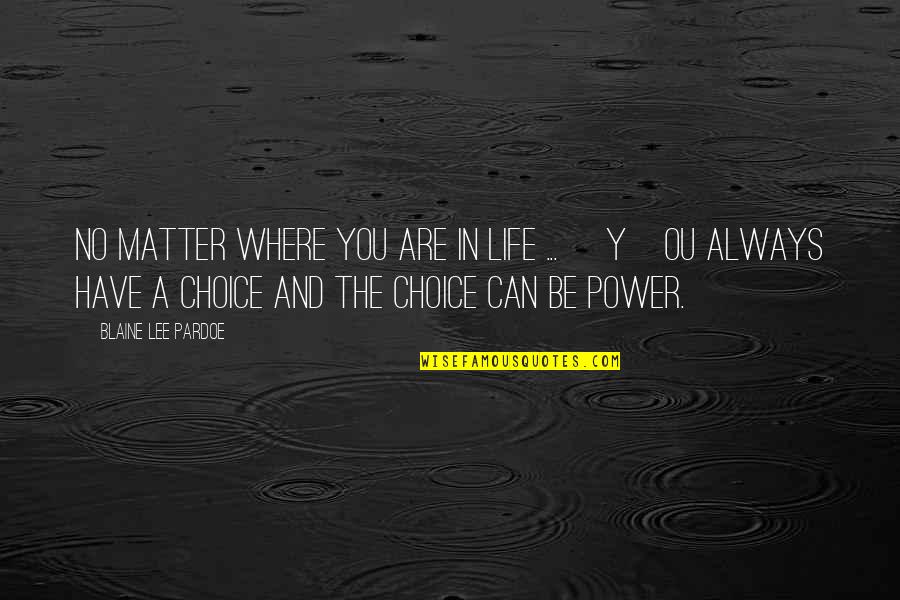 In Life You Have Choices Quotes By Blaine Lee Pardoe: No matter where you are in life ...