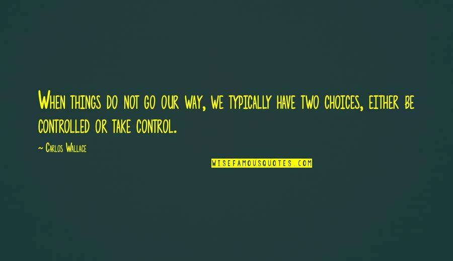 In Life You Have Choices Quotes By Carlos Wallace: When things do not go our way, we