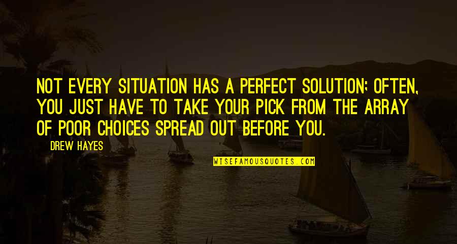 In Life You Have Choices Quotes By Drew Hayes: Not every situation has a perfect solution; often,
