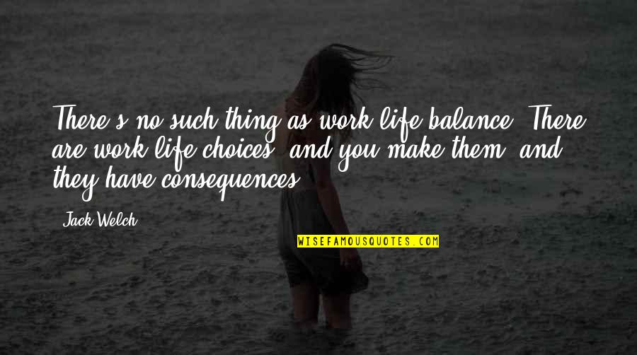 In Life You Have Choices Quotes By Jack Welch: There's no such thing as work-life balance. There