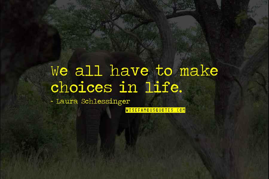 In Life You Have Choices Quotes By Laura Schlessinger: We all have to make choices in life.
