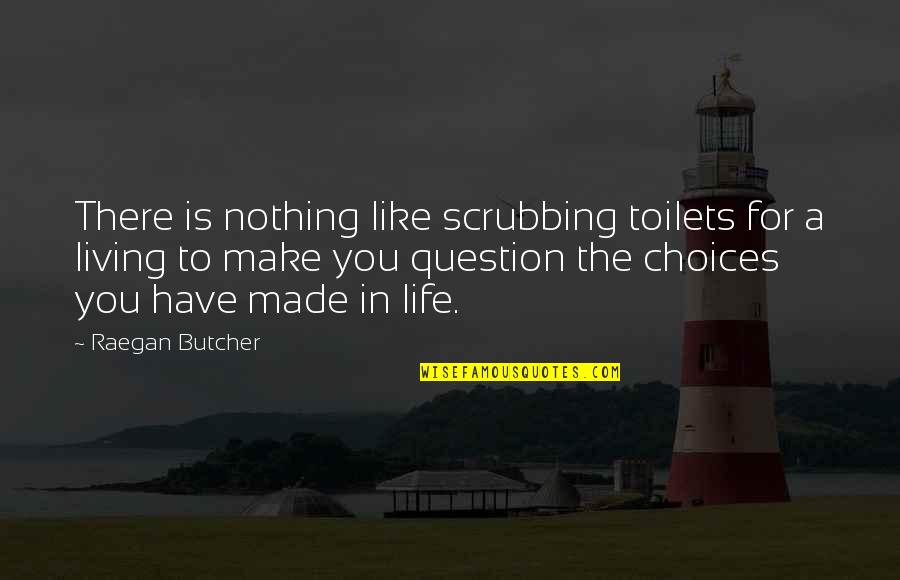 In Life You Have Choices Quotes By Raegan Butcher: There is nothing like scrubbing toilets for a