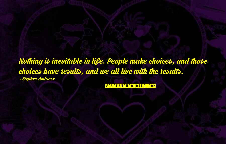 In Life You Have Choices Quotes By Stephen Ambrose: Nothing is inevitable in life. People make choices,