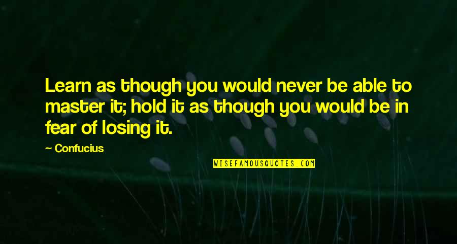 In Life You Learn Quotes By Confucius: Learn as though you would never be able In Life You Learn Quotes By Confucius: Learn as though you would never be able
