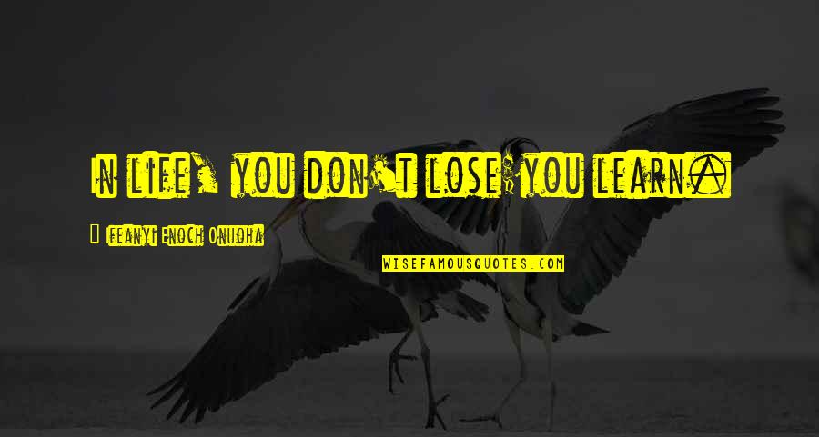 In Life You Learn Quotes By Ifeanyi Enoch Onuoha: In life, you don't lose;you learn. In Life You Learn Quotes By Ifeanyi Enoch Onuoha: In life, you don't lose;you learn.