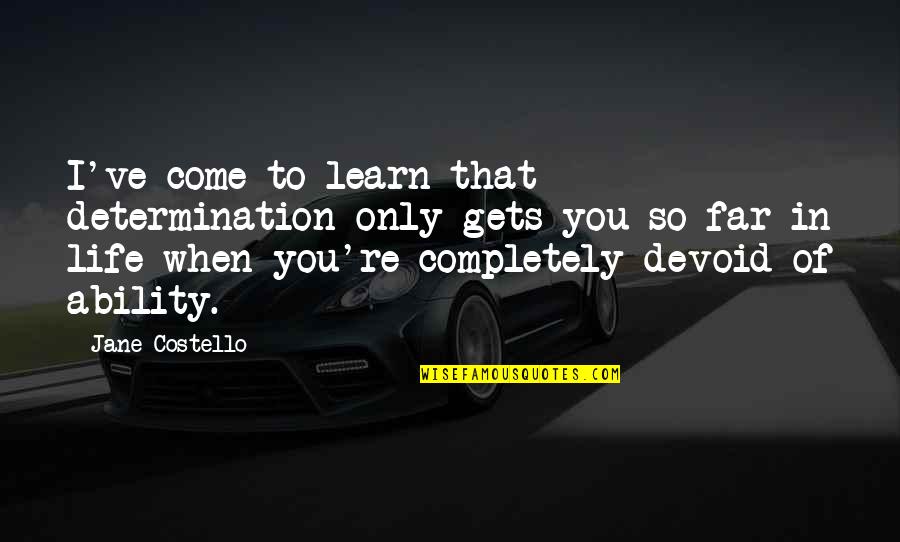 In Life You Learn Quotes By Jane Costello: I've come to learn that determination only gets In Life You Learn Quotes By Jane Costello: I've come to learn that determination only gets