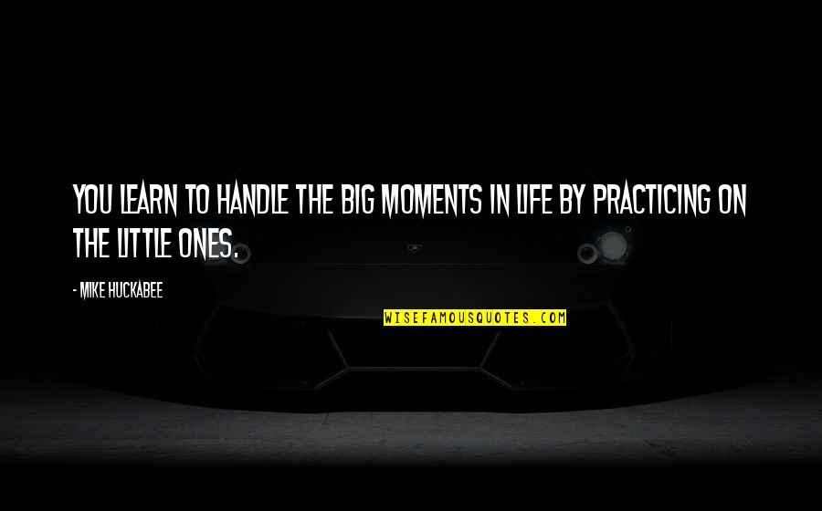 In Life You Learn Quotes By Mike Huckabee: You learn to handle the big moments in