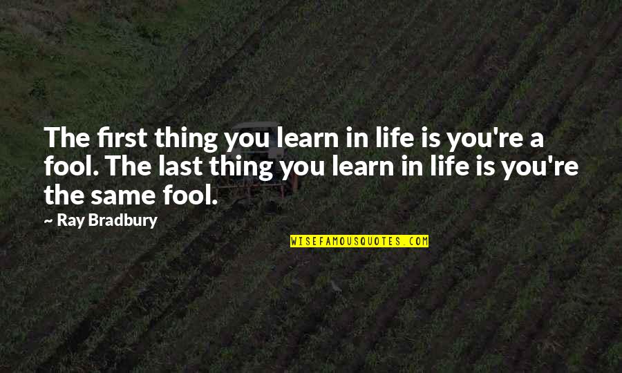 In Life You Learn Quotes By Ray Bradbury: The first thing you learn in life is In Life You Learn Quotes By Ray Bradbury: The first thing you learn in life is