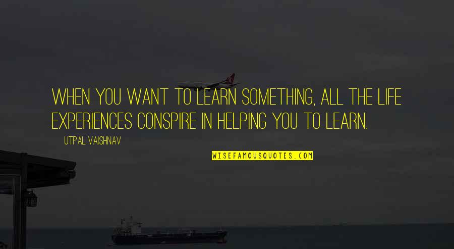 In Life You Learn Quotes By Utpal Vaishnav: When you want to learn something, all the In Life You Learn Quotes By Utpal Vaishnav: When you want to learn something, all the